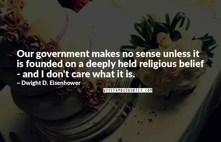 Dwight D. Eisenhower Quotes: Our government makes no sense unless it is founded on a deeply held religious belief - and I don't care what it is.