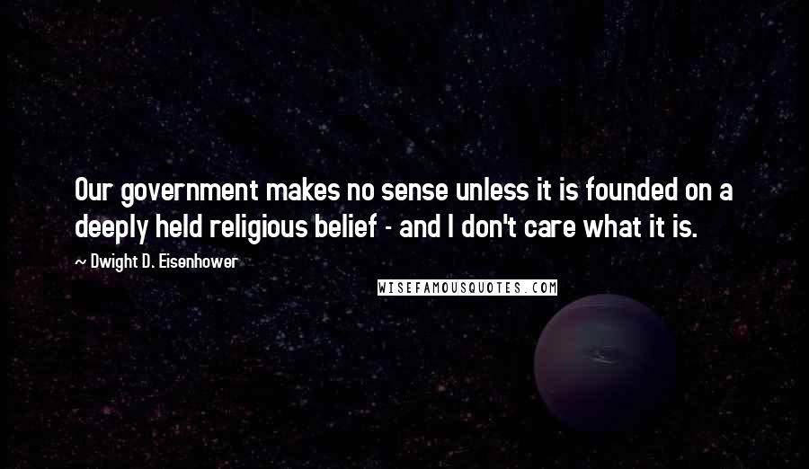 Dwight D. Eisenhower Quotes: Our government makes no sense unless it is founded on a deeply held religious belief - and I don't care what it is.