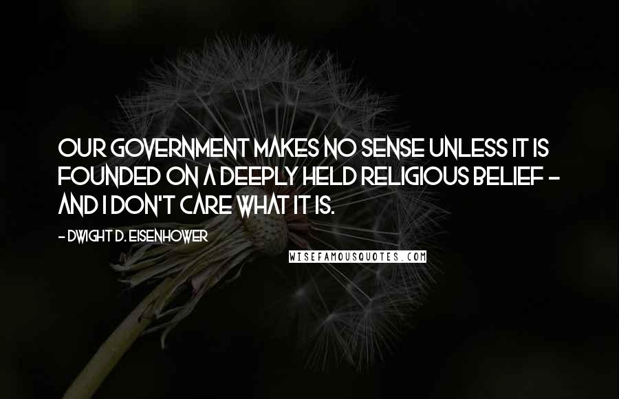 Dwight D. Eisenhower Quotes: Our government makes no sense unless it is founded on a deeply held religious belief - and I don't care what it is.