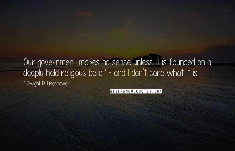 Dwight D. Eisenhower Quotes: Our government makes no sense unless it is founded on a deeply held religious belief - and I don't care what it is.