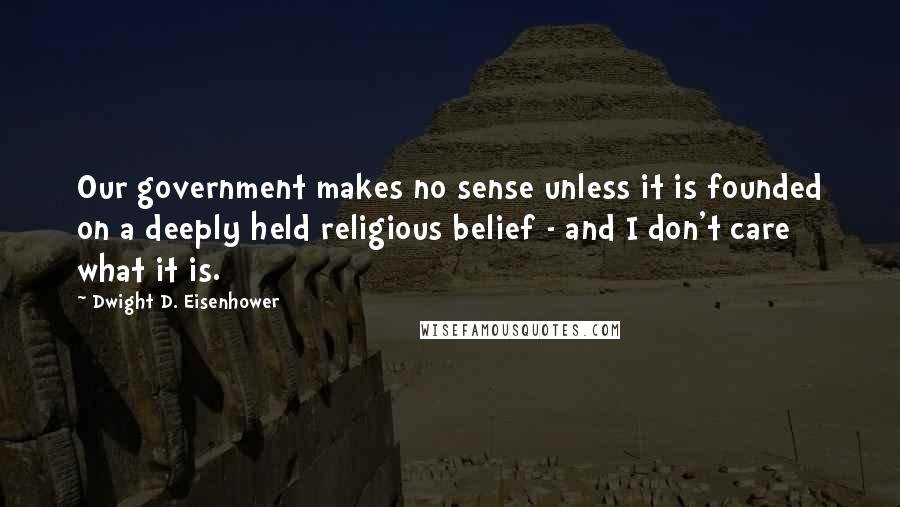 Dwight D. Eisenhower Quotes: Our government makes no sense unless it is founded on a deeply held religious belief - and I don't care what it is.