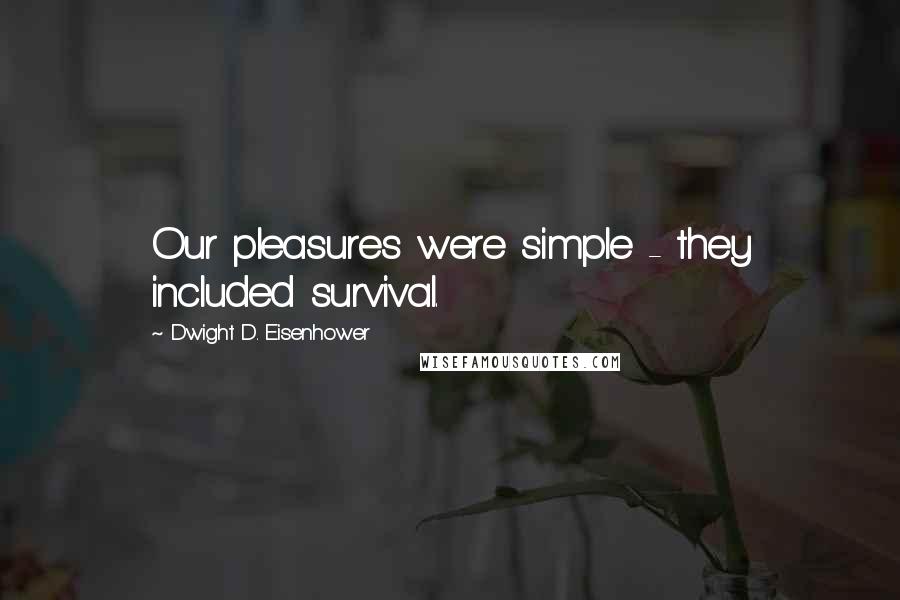 Dwight D. Eisenhower Quotes: Our pleasures were simple - they included survival.