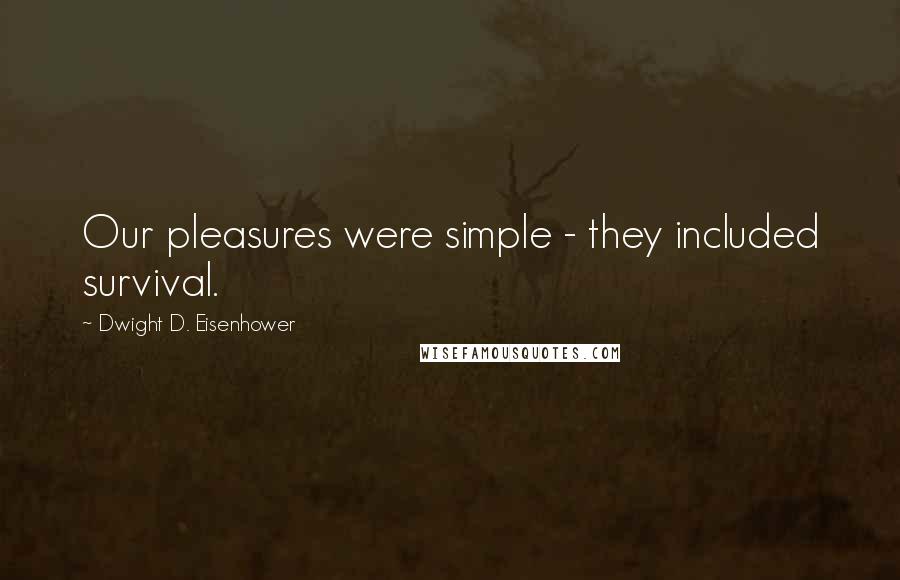 Dwight D. Eisenhower Quotes: Our pleasures were simple - they included survival.