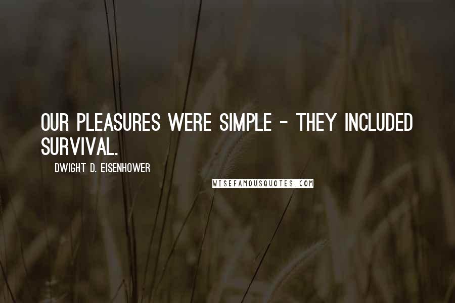 Dwight D. Eisenhower Quotes: Our pleasures were simple - they included survival.