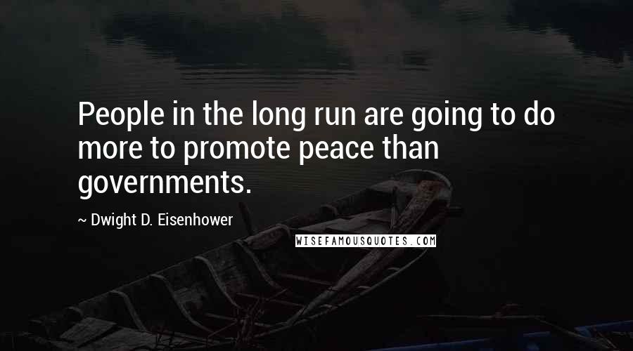 Dwight D. Eisenhower Quotes: People in the long run are going to do more to promote peace than governments.