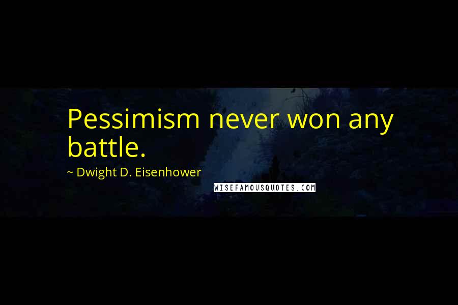 Dwight D. Eisenhower Quotes: Pessimism never won any battle.