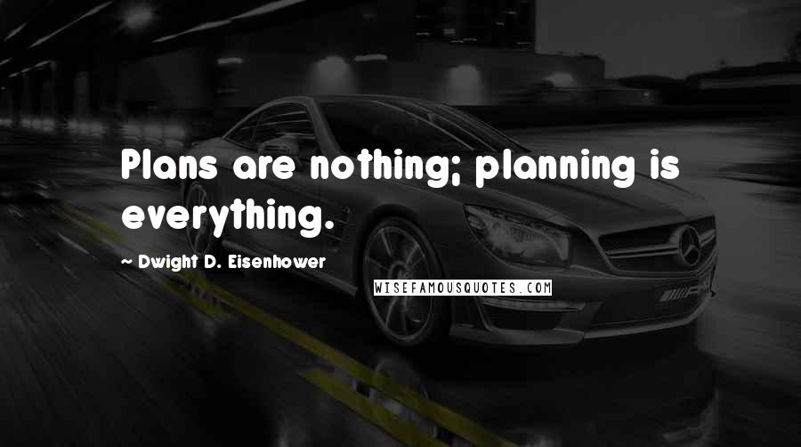 Dwight D. Eisenhower Quotes: Plans are nothing; planning is everything.