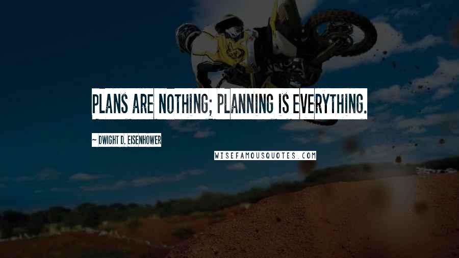 Dwight D. Eisenhower Quotes: Plans are nothing; planning is everything.