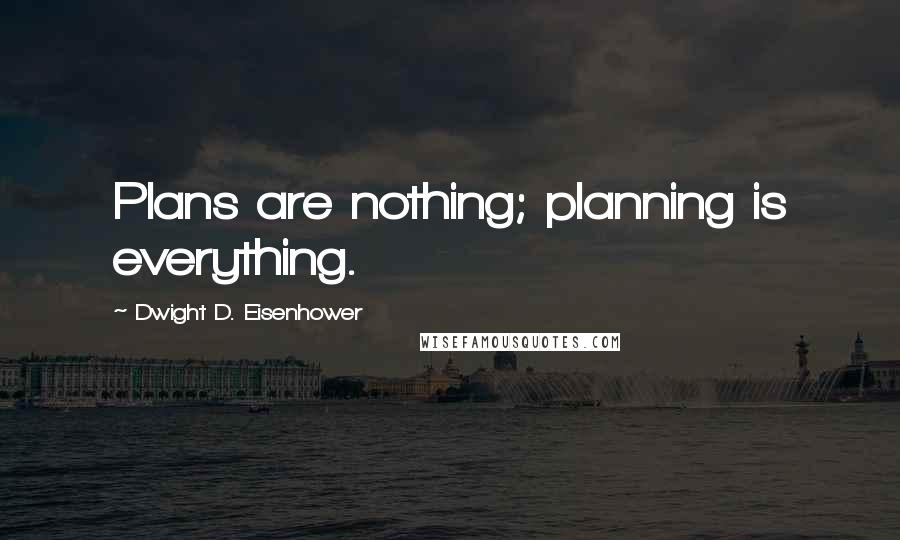 Dwight D. Eisenhower Quotes: Plans are nothing; planning is everything.