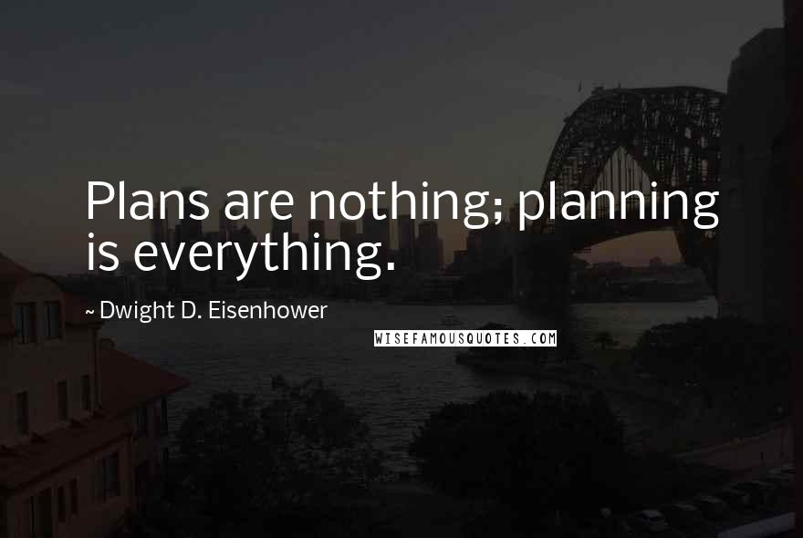 Dwight D. Eisenhower Quotes: Plans are nothing; planning is everything.