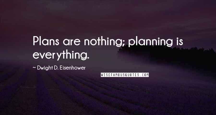 Dwight D. Eisenhower Quotes: Plans are nothing; planning is everything.