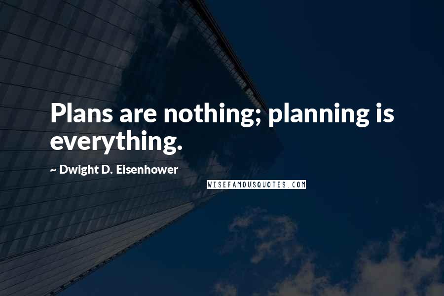 Dwight D. Eisenhower Quotes: Plans are nothing; planning is everything.