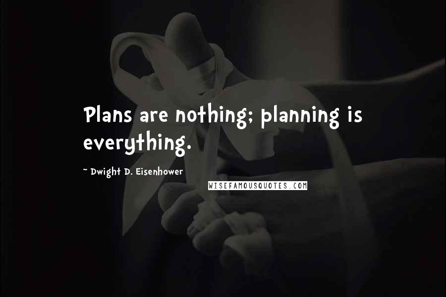 Dwight D. Eisenhower Quotes: Plans are nothing; planning is everything.