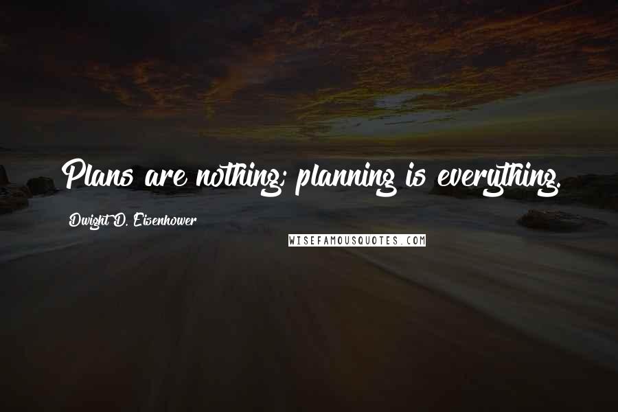 Dwight D. Eisenhower Quotes: Plans are nothing; planning is everything.