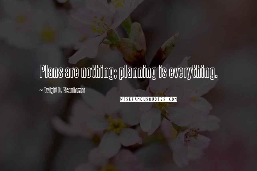 Dwight D. Eisenhower Quotes: Plans are nothing; planning is everything.