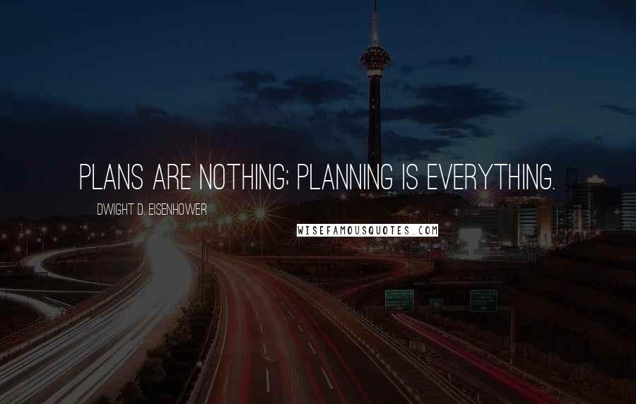 Dwight D. Eisenhower Quotes: Plans are nothing; planning is everything.