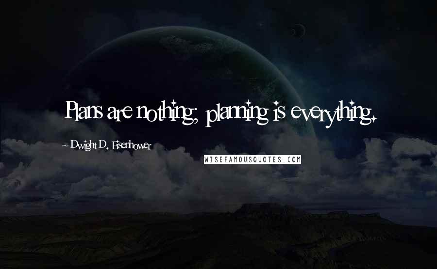 Dwight D. Eisenhower Quotes: Plans are nothing; planning is everything.