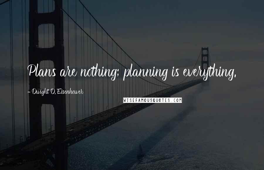 Dwight D. Eisenhower Quotes: Plans are nothing; planning is everything.