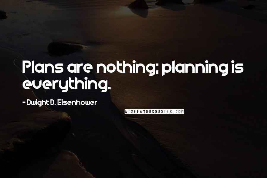 Dwight D. Eisenhower Quotes: Plans are nothing; planning is everything.