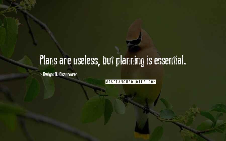 Dwight D. Eisenhower Quotes: Plans are useless, but planning is essential.