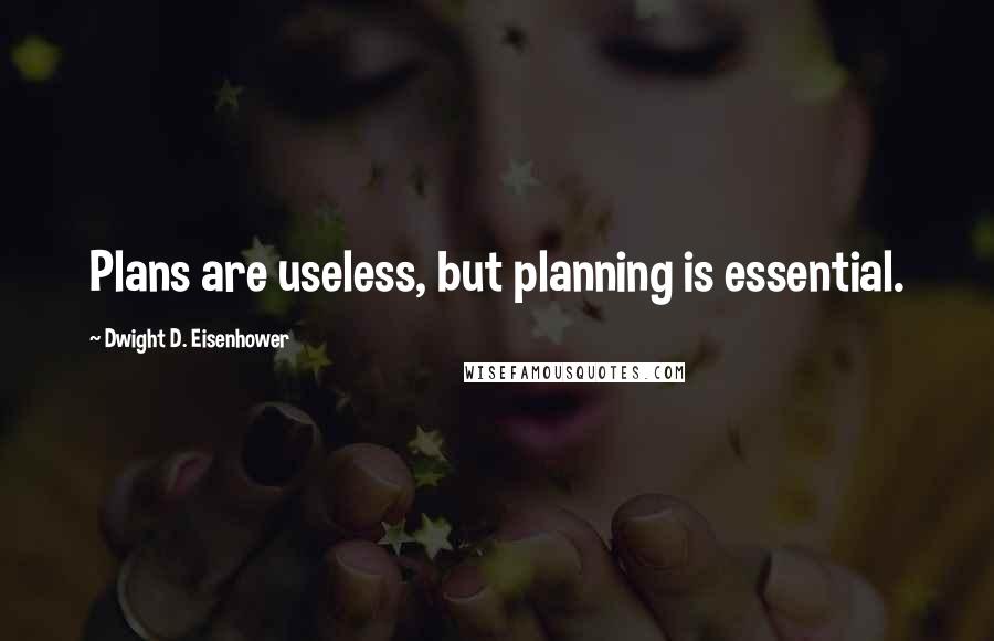 Dwight D. Eisenhower Quotes: Plans are useless, but planning is essential.