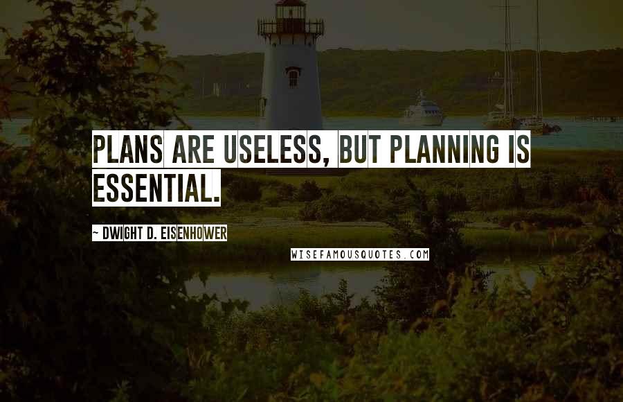 Dwight D. Eisenhower Quotes: Plans are useless, but planning is essential.