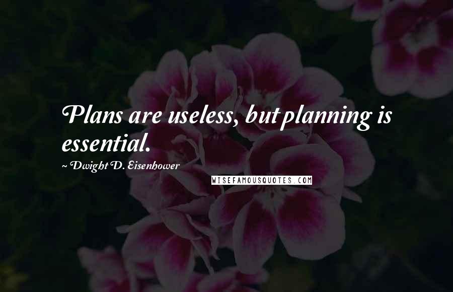 Dwight D. Eisenhower Quotes: Plans are useless, but planning is essential.