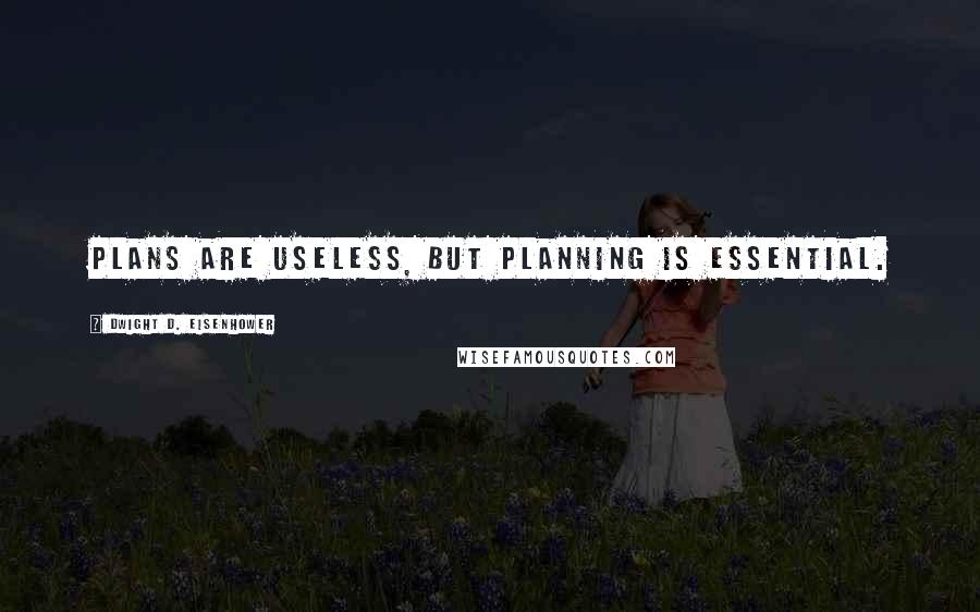 Dwight D. Eisenhower Quotes: Plans are useless, but planning is essential.