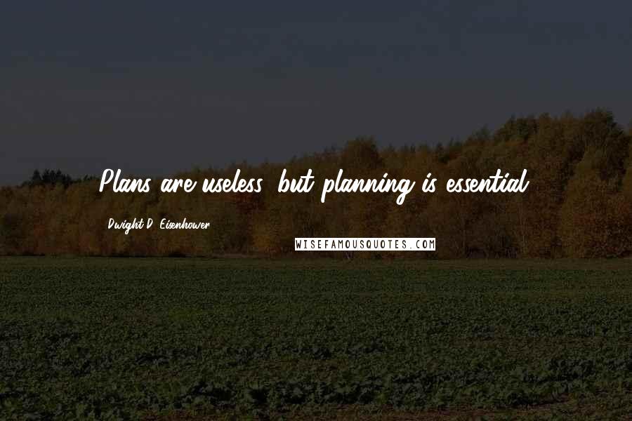 Dwight D. Eisenhower Quotes: Plans are useless, but planning is essential.