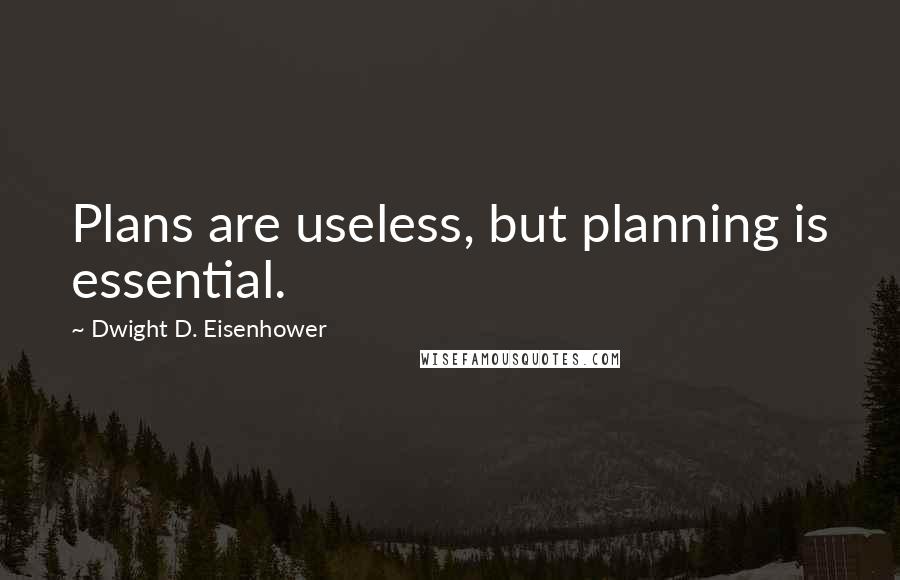 Dwight D. Eisenhower Quotes: Plans are useless, but planning is essential.