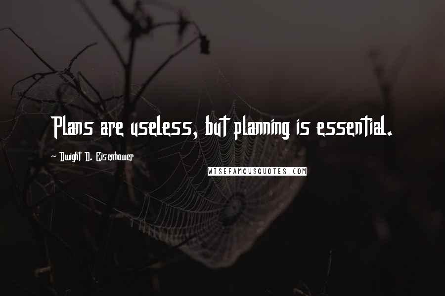 Dwight D. Eisenhower Quotes: Plans are useless, but planning is essential.