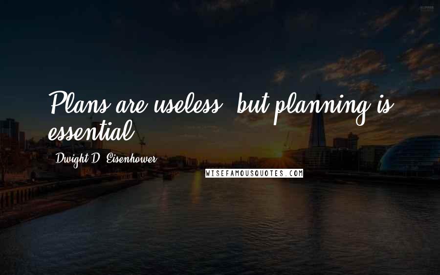 Dwight D. Eisenhower Quotes: Plans are useless, but planning is essential.