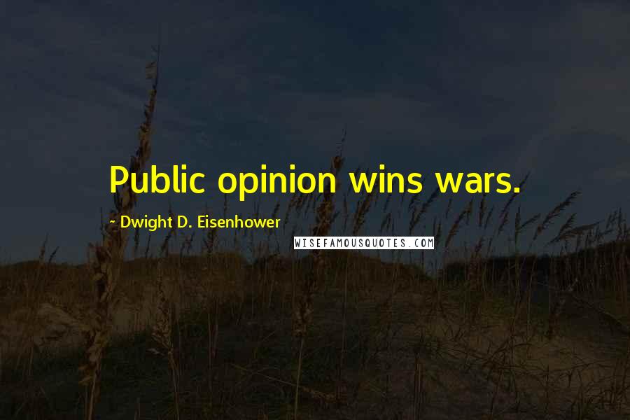 Dwight D. Eisenhower Quotes: Public opinion wins wars.