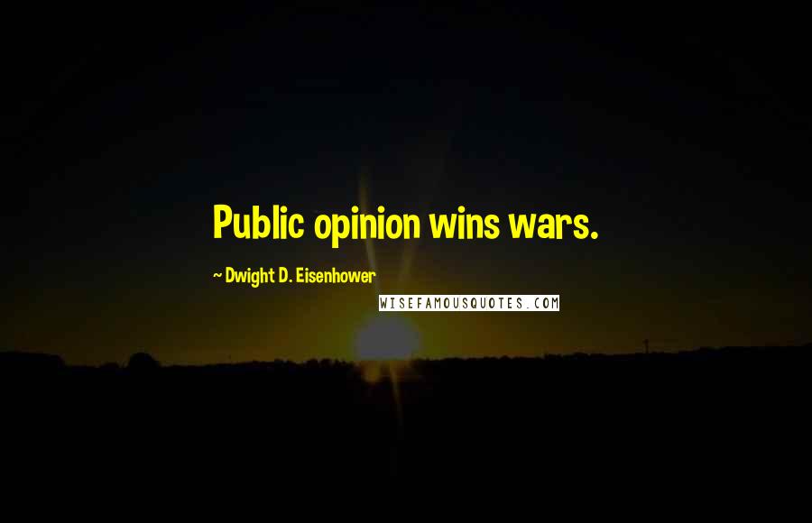 Dwight D. Eisenhower Quotes: Public opinion wins wars.