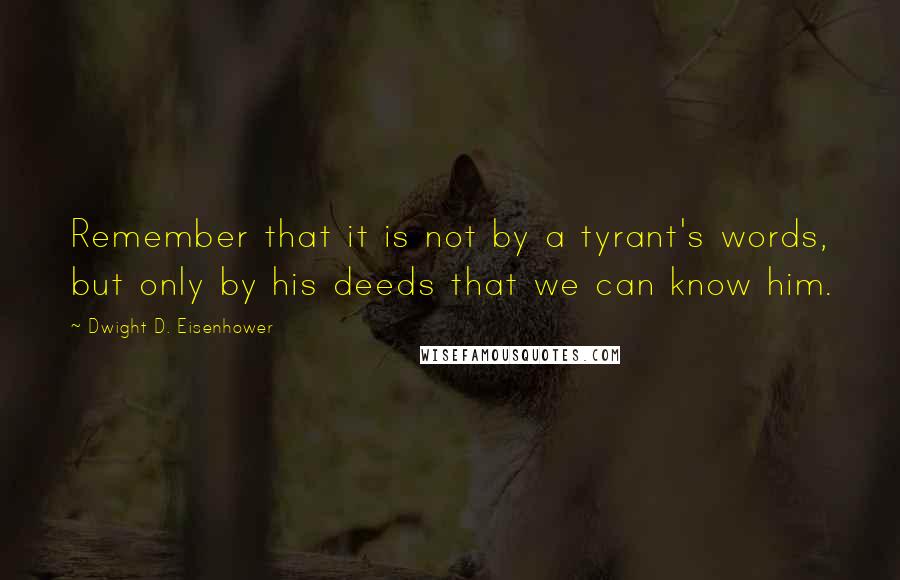 Dwight D. Eisenhower Quotes: Remember that it is not by a tyrant's words, but only by his deeds that we can know him.