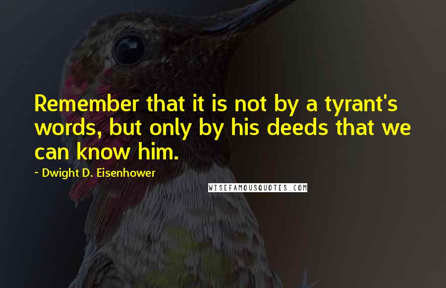 Dwight D. Eisenhower Quotes: Remember that it is not by a tyrant's words, but only by his deeds that we can know him.