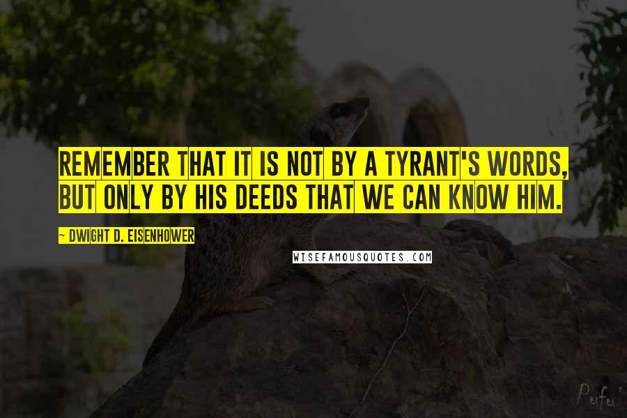 Dwight D. Eisenhower Quotes: Remember that it is not by a tyrant's words, but only by his deeds that we can know him.