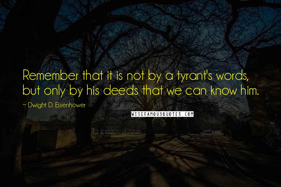 Dwight D. Eisenhower Quotes: Remember that it is not by a tyrant's words, but only by his deeds that we can know him.