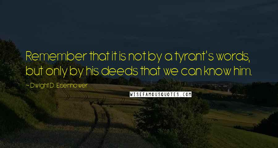 Dwight D. Eisenhower Quotes: Remember that it is not by a tyrant's words, but only by his deeds that we can know him.