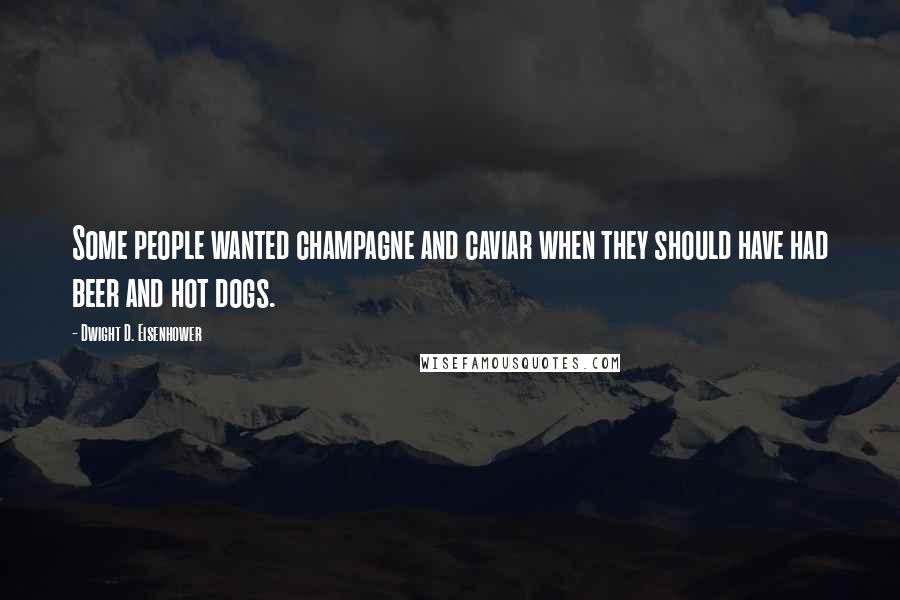 Dwight D. Eisenhower Quotes: Some people wanted champagne and caviar when they should have had beer and hot dogs.