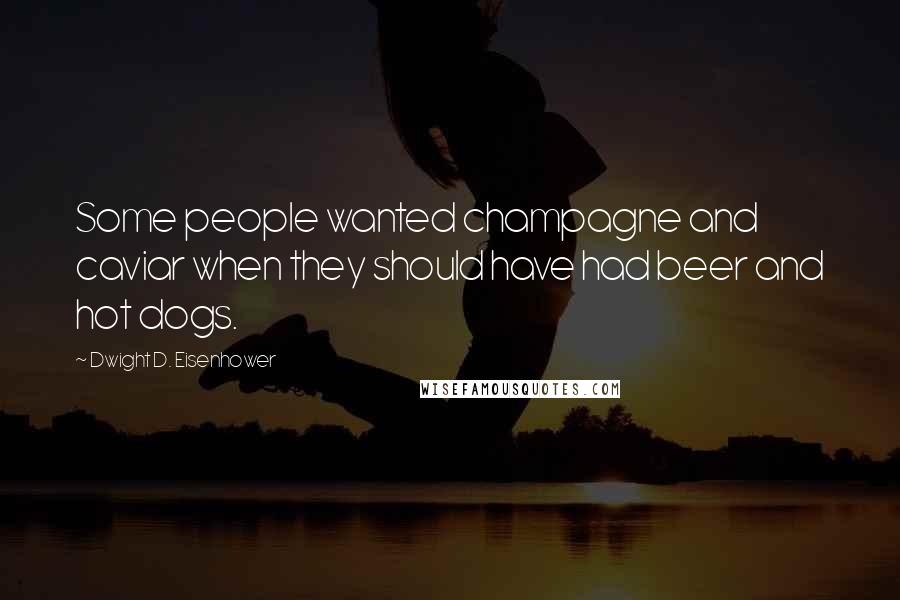 Dwight D. Eisenhower Quotes: Some people wanted champagne and caviar when they should have had beer and hot dogs.