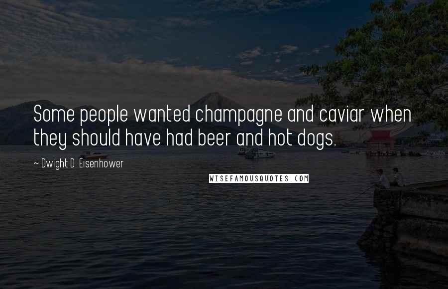Dwight D. Eisenhower Quotes: Some people wanted champagne and caviar when they should have had beer and hot dogs.