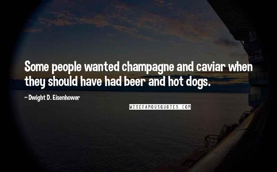 Dwight D. Eisenhower Quotes: Some people wanted champagne and caviar when they should have had beer and hot dogs.