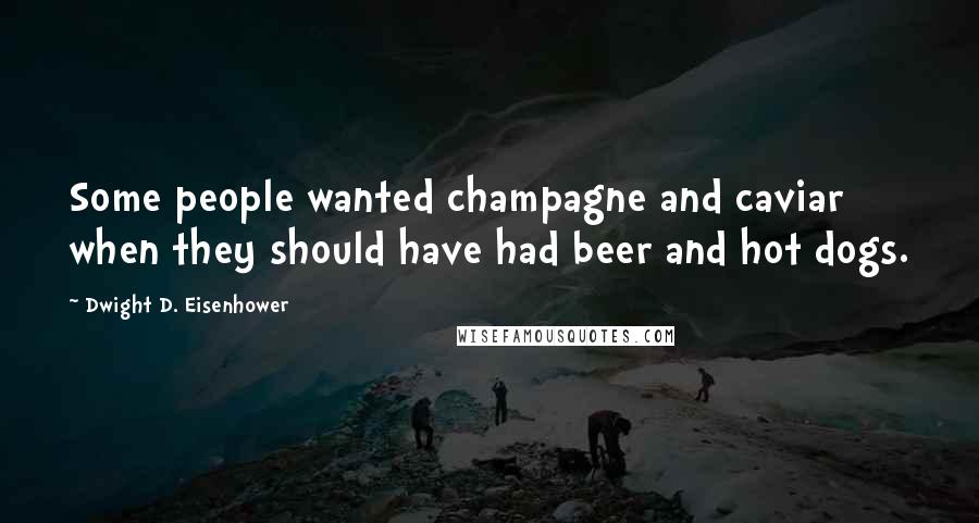 Dwight D. Eisenhower Quotes: Some people wanted champagne and caviar when they should have had beer and hot dogs.