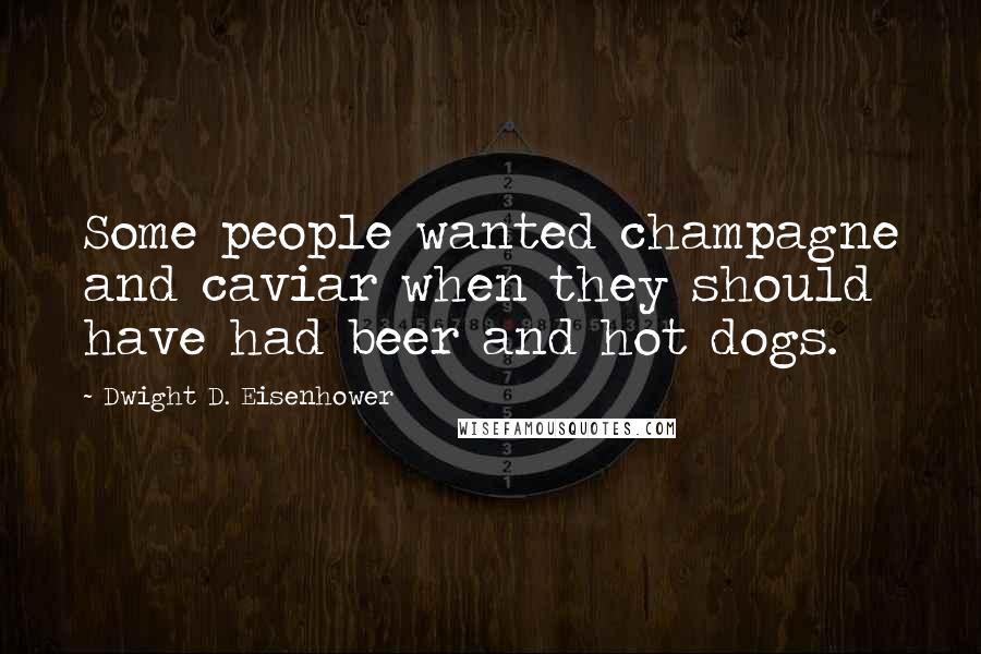 Dwight D. Eisenhower Quotes: Some people wanted champagne and caviar when they should have had beer and hot dogs.