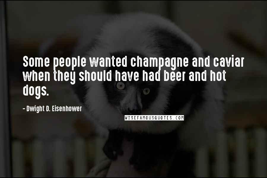 Dwight D. Eisenhower Quotes: Some people wanted champagne and caviar when they should have had beer and hot dogs.