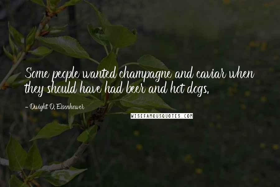 Dwight D. Eisenhower Quotes: Some people wanted champagne and caviar when they should have had beer and hot dogs.