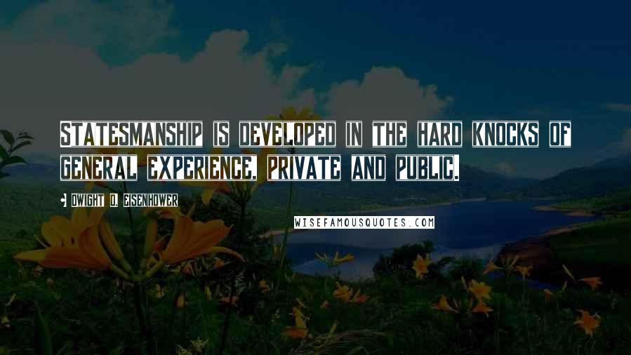 Dwight D. Eisenhower Quotes: Statesmanship is developed in the hard knocks of general experience, private and public.