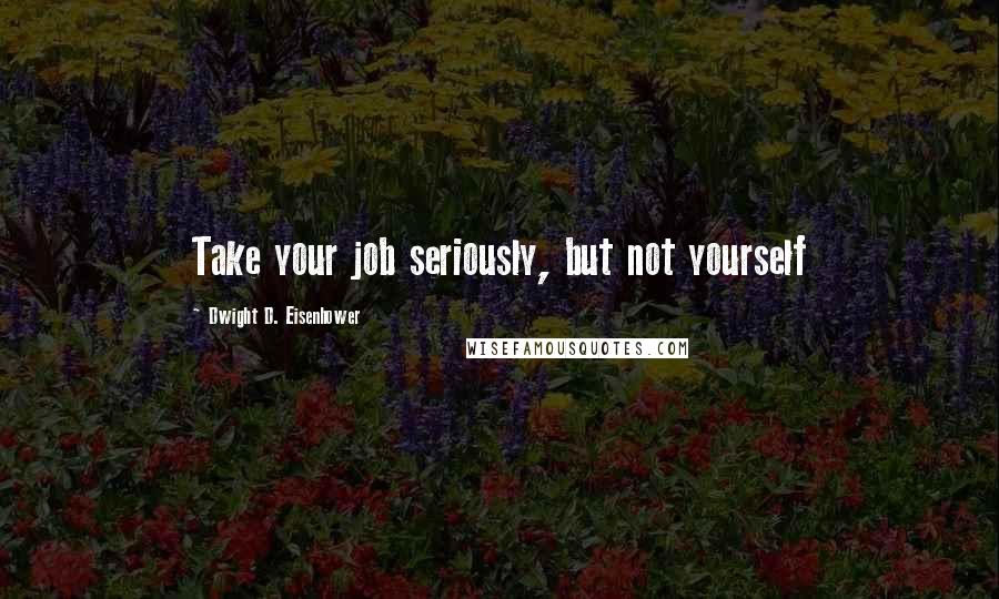 Dwight D. Eisenhower Quotes: Take your job seriously, but not yourself