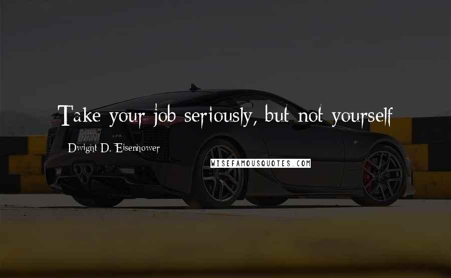 Dwight D. Eisenhower Quotes: Take your job seriously, but not yourself